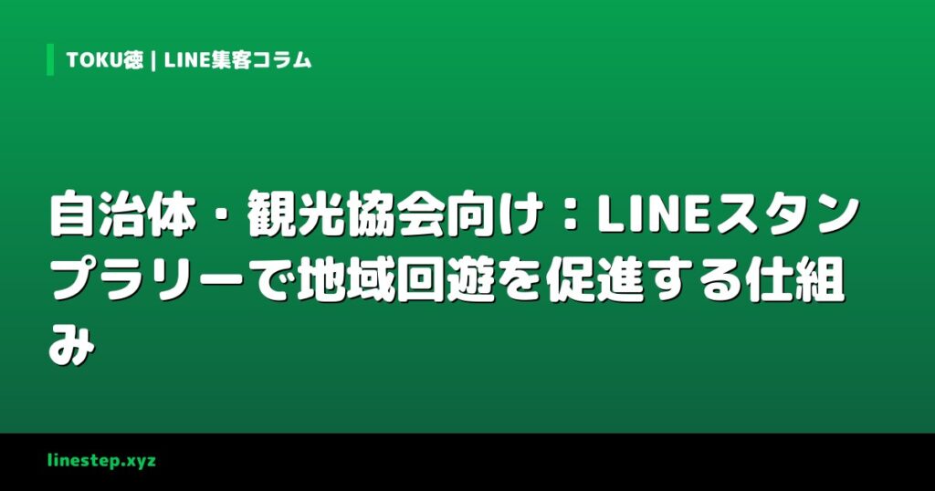 自治体・観光協会向け：LINEスタンプラリーで地域回遊を促進する仕組み