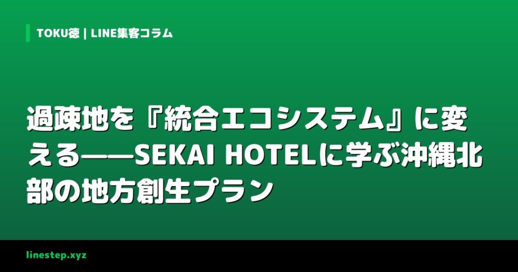 過疎地を『統合エコシステム』に変える——SEKAI HOTELに学ぶ沖縄北部の地方創生プラン