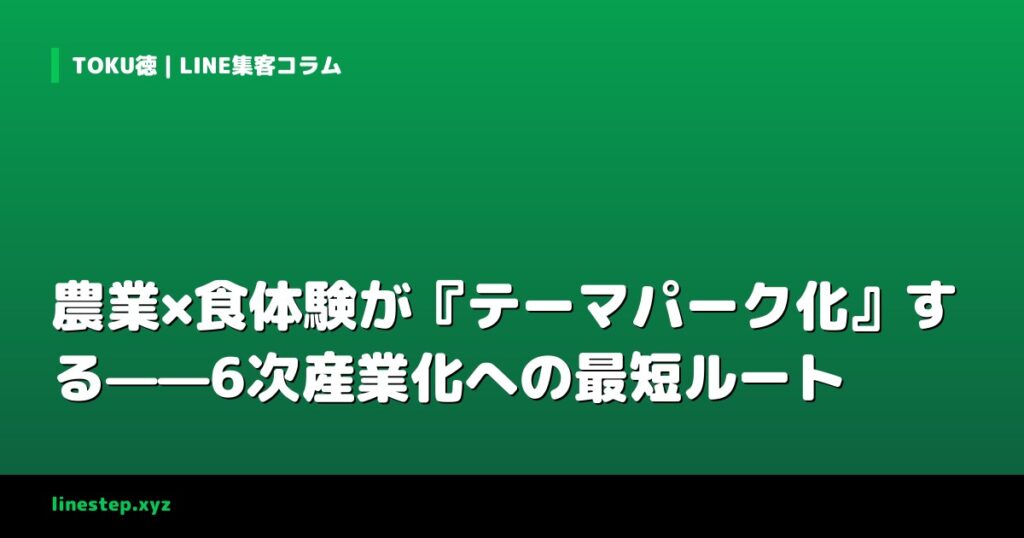 農業×食体験が『テーマパーク化』する——6次産業化への最短ルート