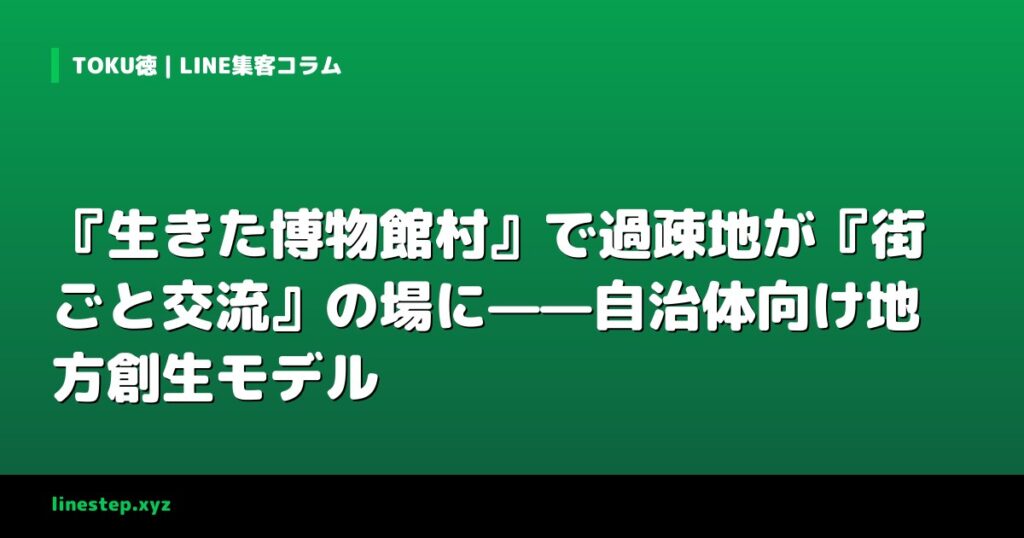 『生きた博物館村』で過疎地が『街ごと交流』の場に——自治体向け地方創生モデル