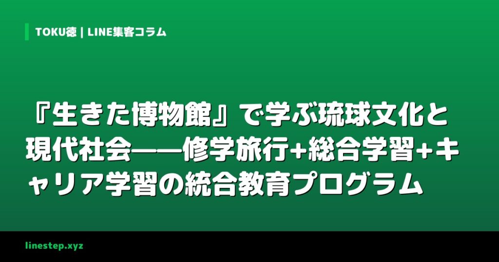 『生きた博物館』で学ぶ琉球文化と現代社会——修学旅行+総合学習+キャリア学習の統合教育プログラム