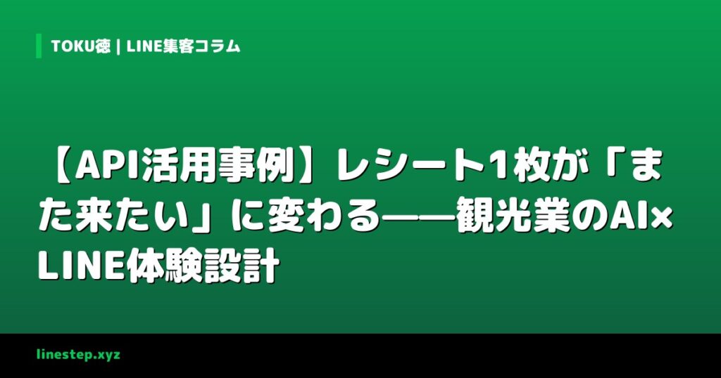【API活用事例】レシート1枚が「また来たい」に変わる——観光業のAI×LINE体験設計