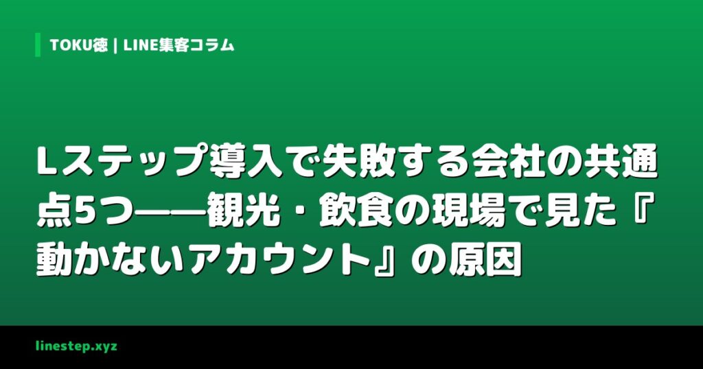 Lステップ導入で失敗する会社の共通点5つ——観光・飲食の現場で見た『動かないアカウント』の原因